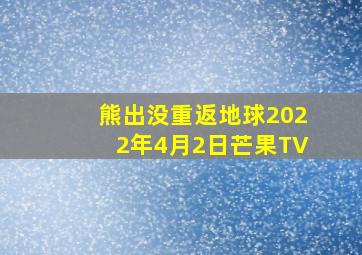 熊出没重返地球2022年4月2日芒果TV