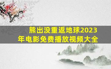 熊出没重返地球2023年电影免费播放视频大全