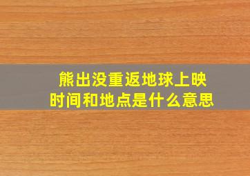 熊出没重返地球上映时间和地点是什么意思