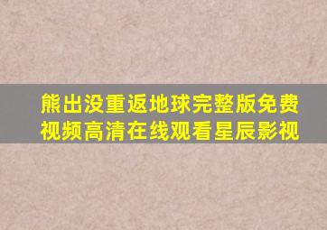 熊出没重返地球完整版免费视频高清在线观看星辰影视