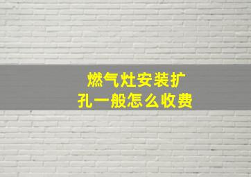 燃气灶安装扩孔一般怎么收费