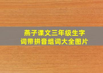 燕子课文三年级生字词带拼音组词大全图片