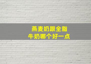 燕麦奶跟全脂牛奶哪个好一点