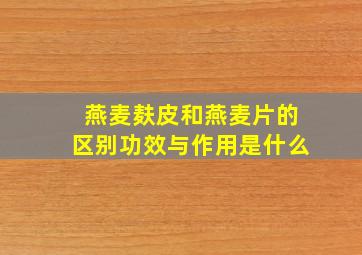 燕麦麸皮和燕麦片的区别功效与作用是什么