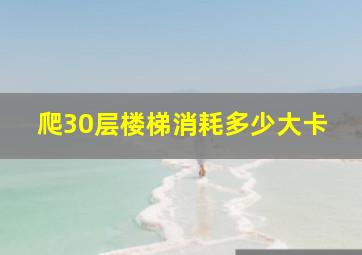 爬30层楼梯消耗多少大卡