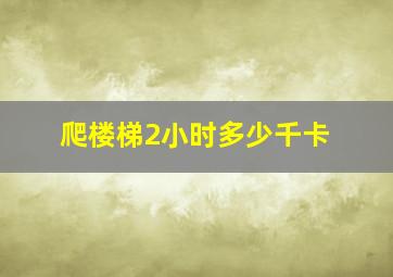 爬楼梯2小时多少千卡