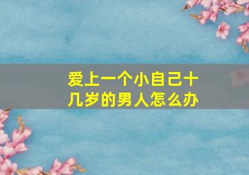 爱上一个小自己十几岁的男人怎么办