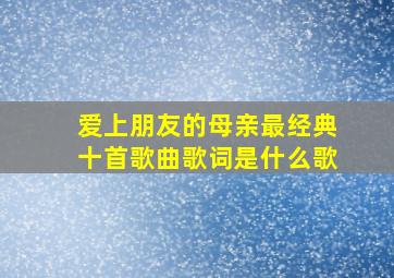 爱上朋友的母亲最经典十首歌曲歌词是什么歌