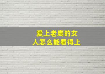 爱上老鹰的女人怎么能看得上