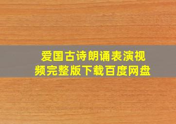 爱国古诗朗诵表演视频完整版下载百度网盘