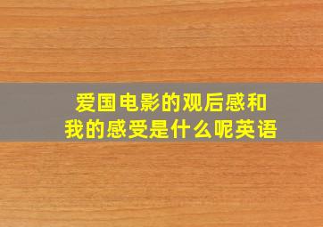 爱国电影的观后感和我的感受是什么呢英语