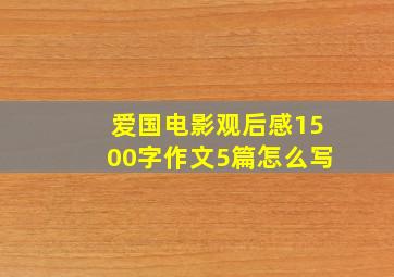 爱国电影观后感1500字作文5篇怎么写