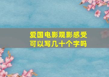 爱国电影观影感受可以写几十个字吗