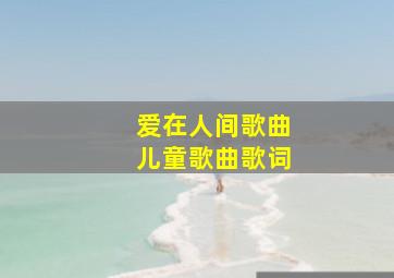 爱在人间歌曲儿童歌曲歌词