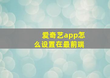 爱奇艺app怎么设置在最前端