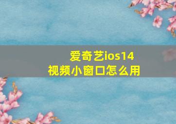 爱奇艺ios14视频小窗口怎么用