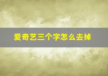 爱奇艺三个字怎么去掉