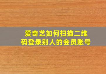 爱奇艺如何扫描二维码登录别人的会员账号