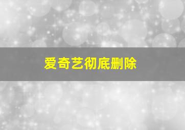 爱奇艺彻底删除