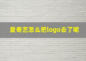 爱奇艺怎么把logo去了呢