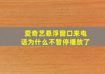 爱奇艺悬浮窗口来电话为什么不暂停播放了