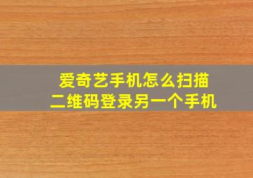 爱奇艺手机怎么扫描二维码登录另一个手机