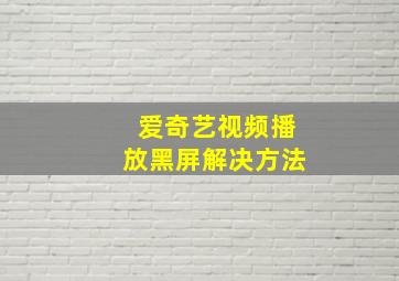 爱奇艺视频播放黑屏解决方法