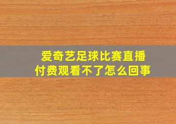 爱奇艺足球比赛直播付费观看不了怎么回事