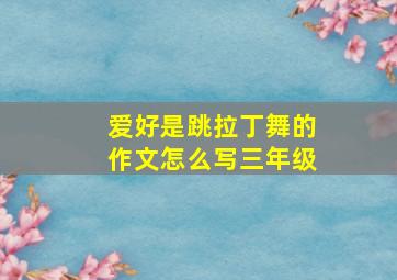 爱好是跳拉丁舞的作文怎么写三年级