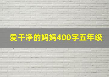 爱干净的妈妈400字五年级