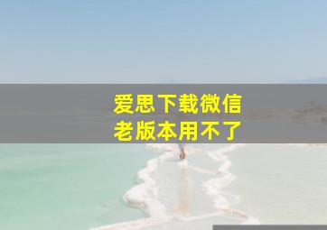 爱思下载微信老版本用不了