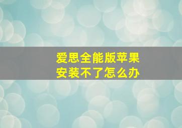 爱思全能版苹果安装不了怎么办