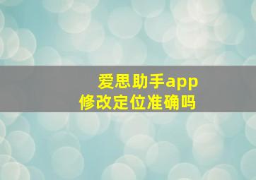 爱思助手app修改定位准确吗