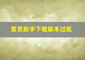 爱思助手下载版本过低