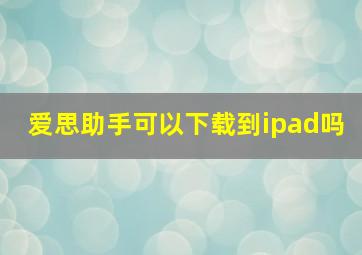 爱思助手可以下载到ipad吗