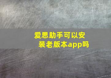 爱思助手可以安装老版本app吗