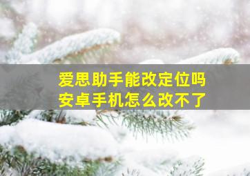 爱思助手能改定位吗安卓手机怎么改不了