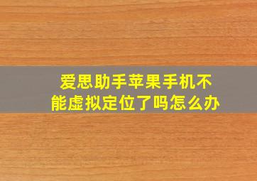 爱思助手苹果手机不能虚拟定位了吗怎么办