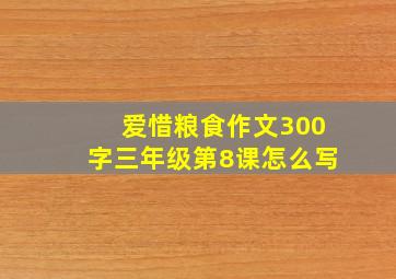 爱惜粮食作文300字三年级第8课怎么写