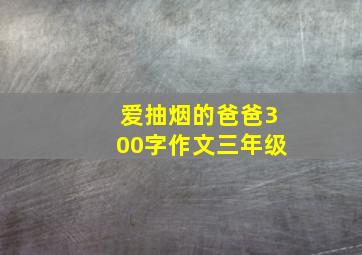 爱抽烟的爸爸300字作文三年级