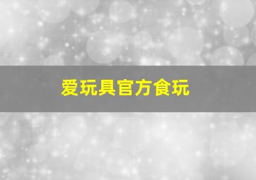 爱玩具官方食玩