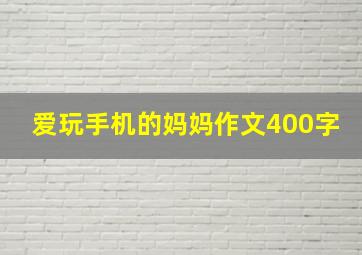 爱玩手机的妈妈作文400字