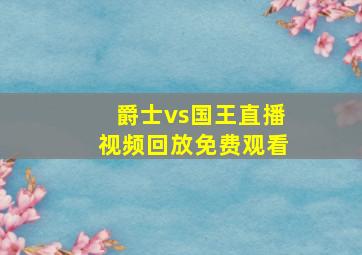 爵士vs国王直播视频回放免费观看