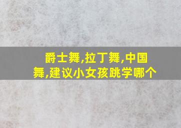 爵士舞,拉丁舞,中国舞,建议小女孩跳学哪个