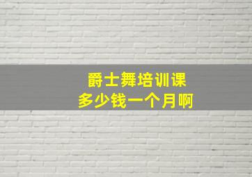 爵士舞培训课多少钱一个月啊