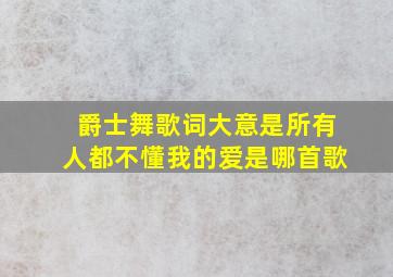 爵士舞歌词大意是所有人都不懂我的爱是哪首歌