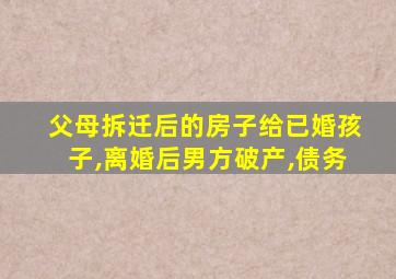 父母拆迁后的房子给已婚孩子,离婚后男方破产,债务