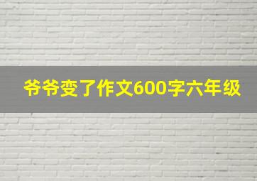 爷爷变了作文600字六年级