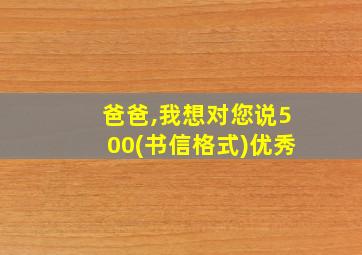 爸爸,我想对您说500(书信格式)优秀