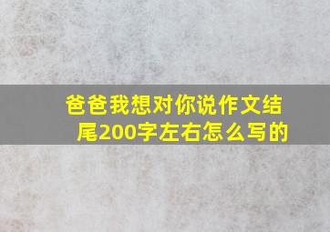 爸爸我想对你说作文结尾200字左右怎么写的